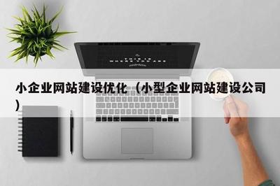 小企业网站建设优化(小型企业网站建设公司)